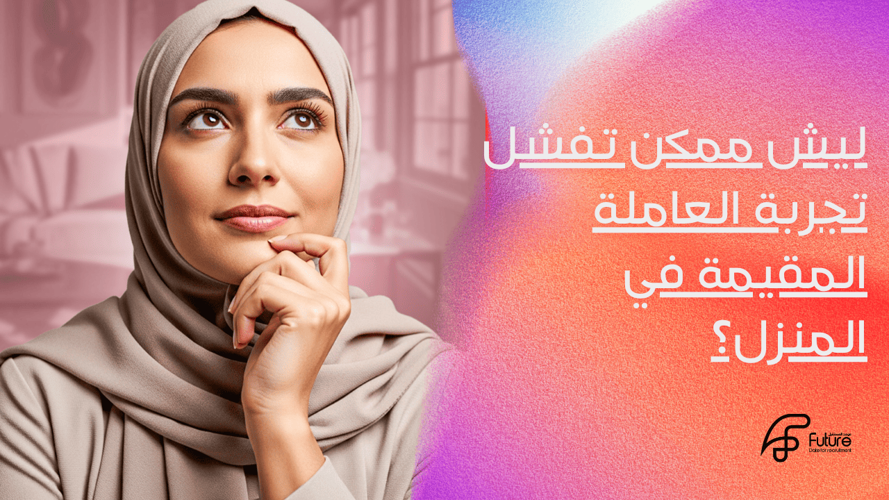 فشل تجربة العاملة المقيمة   ليش ممكن تفشل تجربة العاملة المقيمة في المنزل