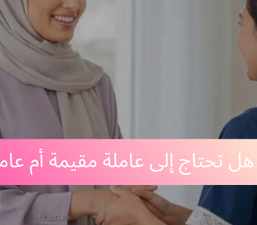 عاملة مقيمة أم عاملة تنظيف بالساعات - هل تحتاج إلى عاملة مقيمة أم عاملة تنظيف بالساعات