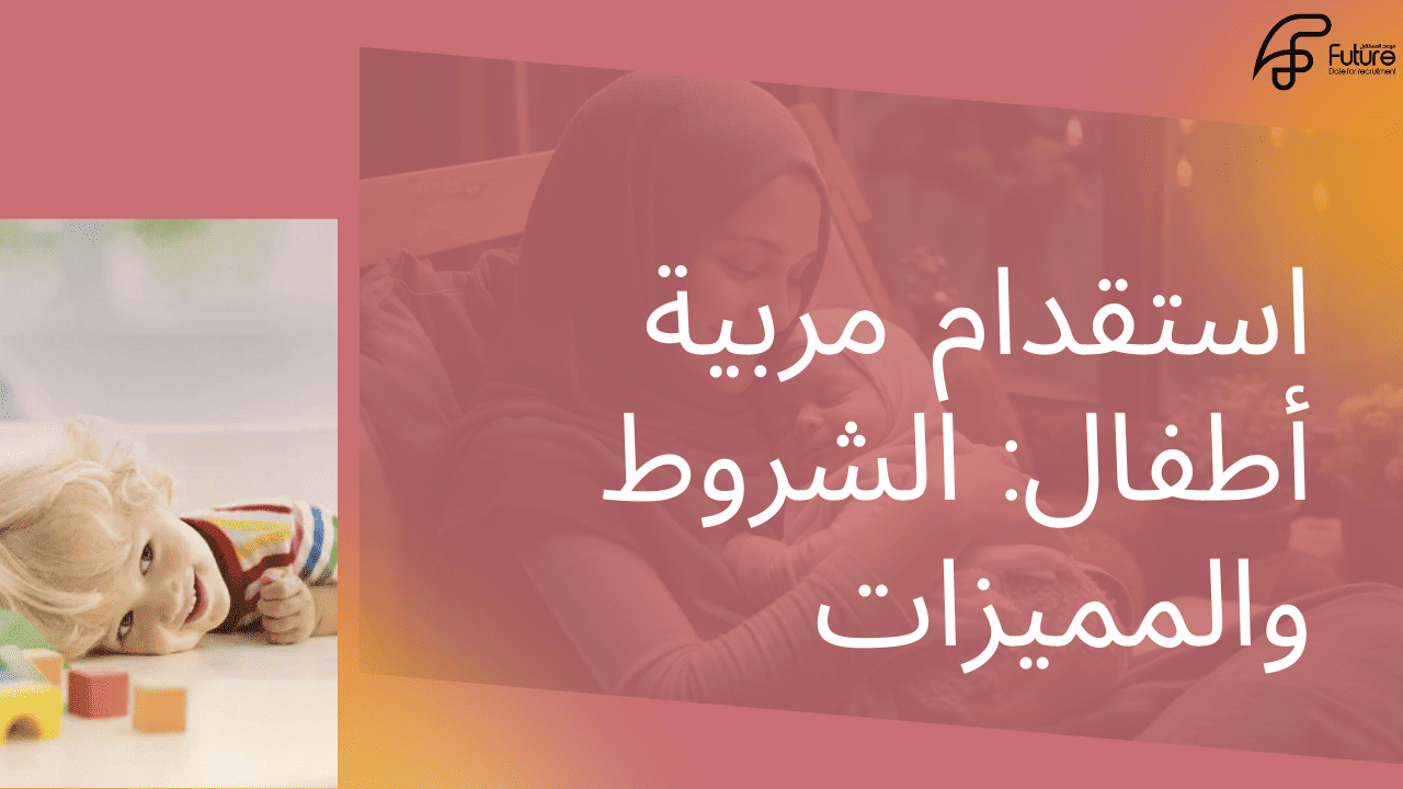 استقدام عمالة منزلية للاطفال   استقدام مربية أطفال في السعودية