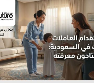 دليل استقدام العاملات المنزليات في السعودية: خطوات الاستقدام عبر مساند، الشروط، وأفضل الجنسيات، مع مكتب موعد المستقبل المعتمد منذ 2016 